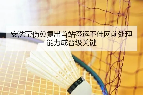 安洗莹伤愈复出首站签运不佳网前处理能力成晋级关键