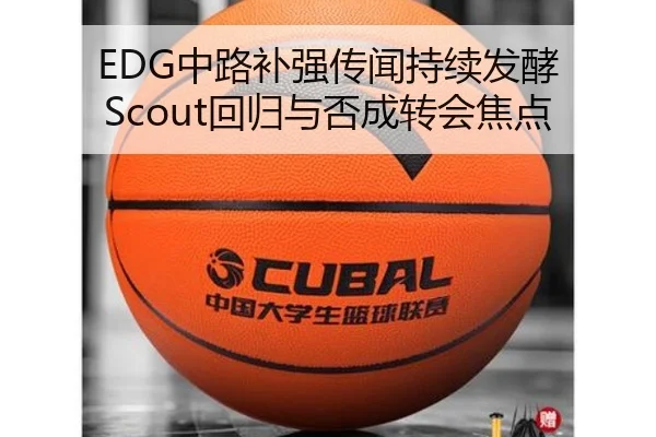 EDG中路补强传闻持续发酵 Scout回归与否成转会焦点